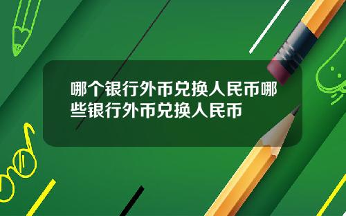 哪个银行外币兑换人民币哪些银行外币兑换人民币