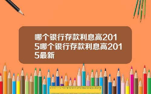 哪个银行存款利息高2015哪个银行存款利息高2015最新