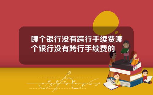 哪个银行没有跨行手续费哪个银行没有跨行手续费的