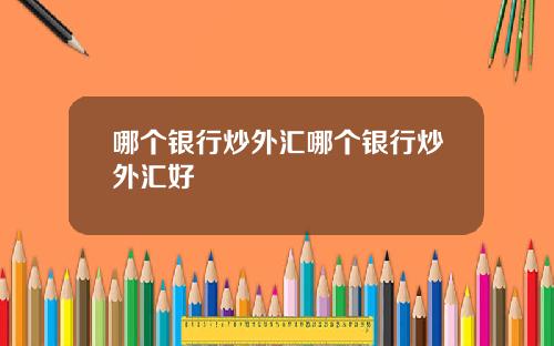 哪个银行炒外汇哪个银行炒外汇好