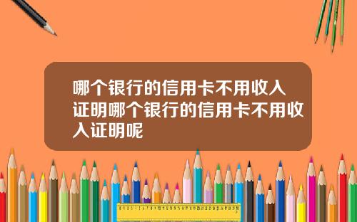 哪个银行的信用卡不用收入证明哪个银行的信用卡不用收入证明呢