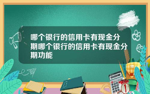 哪个银行的信用卡有现金分期哪个银行的信用卡有现金分期功能