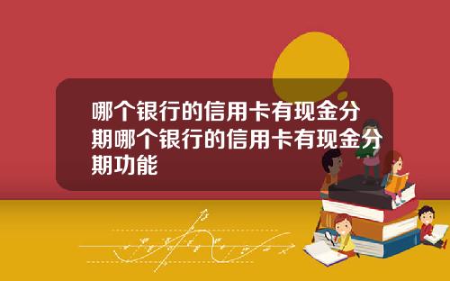 哪个银行的信用卡有现金分期哪个银行的信用卡有现金分期功能