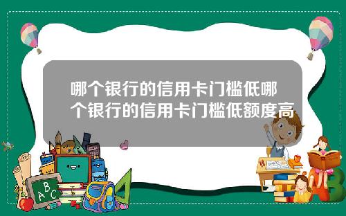 哪个银行的信用卡门槛低哪个银行的信用卡门槛低额度高