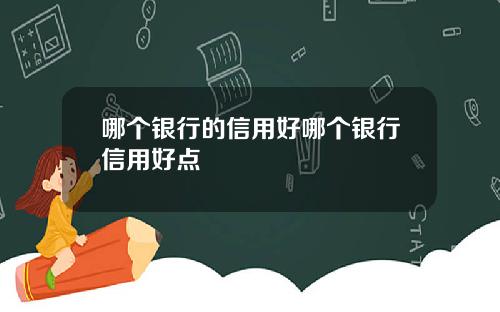 哪个银行的信用好哪个银行信用好点
