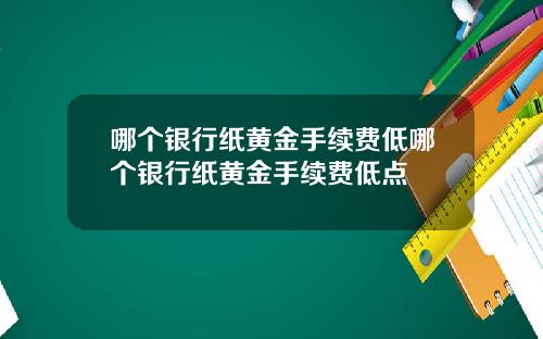 哪个银行纸黄金手续费低哪个银行纸黄金手续费低点