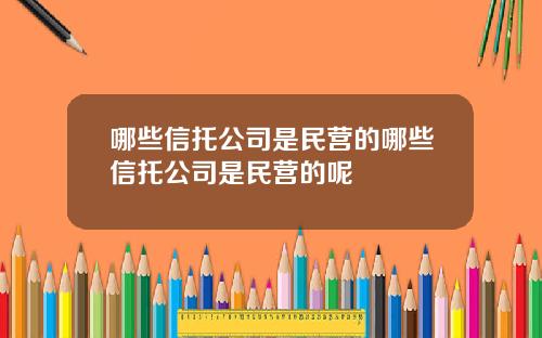 哪些信托公司是民营的哪些信托公司是民营的呢