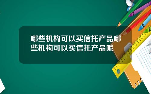 哪些机构可以买信托产品哪些机构可以买信托产品呢