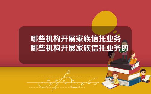 哪些机构开展家族信托业务哪些机构开展家族信托业务的