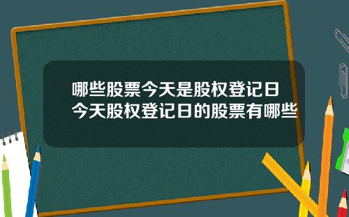 哪些股票今天是股权登记日今天股权登记日的股票有哪些