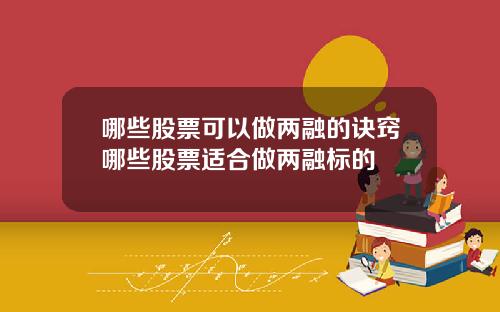 哪些股票可以做两融的诀窍哪些股票适合做两融标的