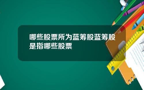 哪些股票所为蓝筹股蓝筹股是指哪些股票