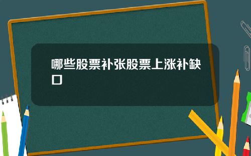 哪些股票补张股票上涨补缺口