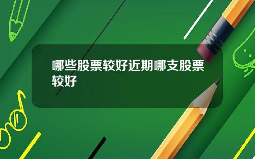 哪些股票较好近期哪支股票较好