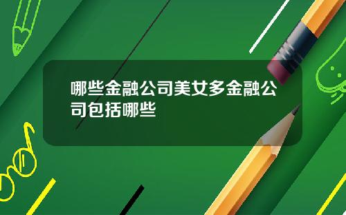 哪些金融公司美女多金融公司包括哪些