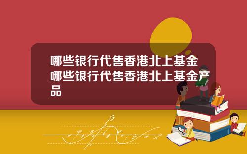 哪些银行代售香港北上基金哪些银行代售香港北上基金产品