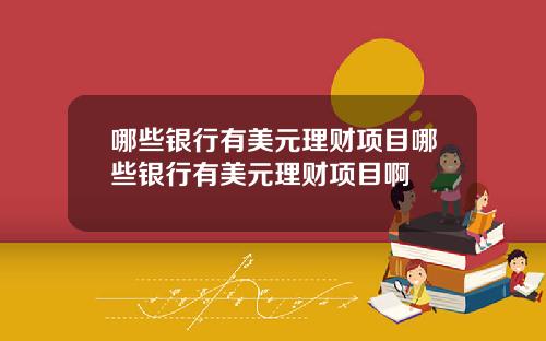哪些银行有美元理财项目哪些银行有美元理财项目啊