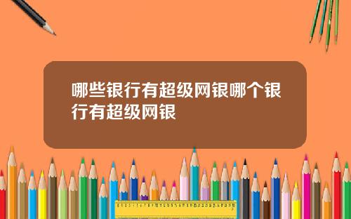 哪些银行有超级网银哪个银行有超级网银