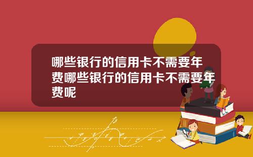 哪些银行的信用卡不需要年费哪些银行的信用卡不需要年费呢