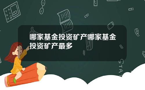 哪家基金投资矿产哪家基金投资矿产最多