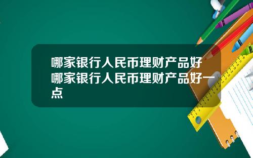 哪家银行人民币理财产品好哪家银行人民币理财产品好一点