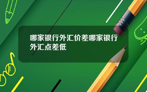哪家银行外汇价差哪家银行外汇点差低