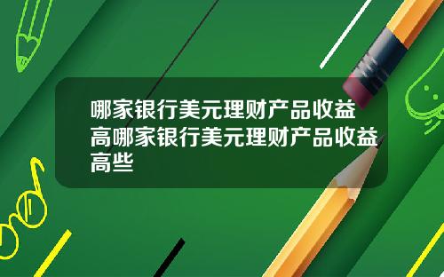 哪家银行美元理财产品收益高哪家银行美元理财产品收益高些