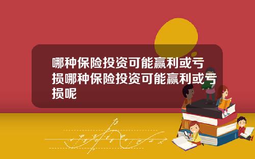 哪种保险投资可能赢利或亏损哪种保险投资可能赢利或亏损呢