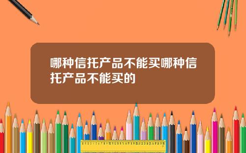 哪种信托产品不能买哪种信托产品不能买的