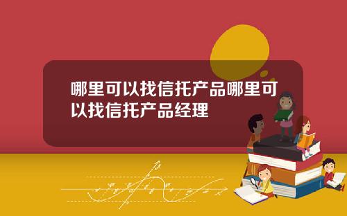 哪里可以找信托产品哪里可以找信托产品经理