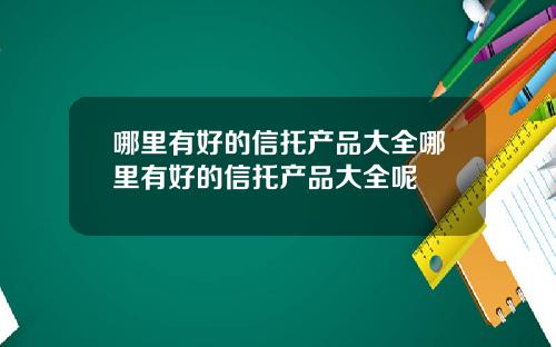 哪里有好的信托产品大全哪里有好的信托产品大全呢