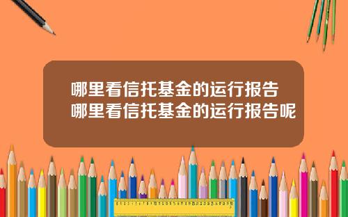 哪里看信托基金的运行报告哪里看信托基金的运行报告呢