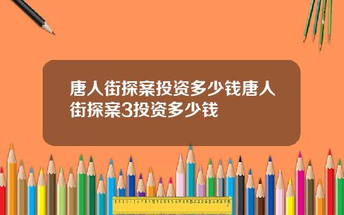 唐人街探案投资多少钱唐人街探案3投资多少钱