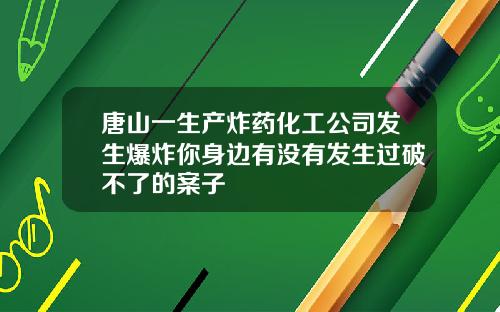 唐山一生产炸药化工公司发生爆炸你身边有没有发生过破不了的案子