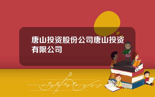 唐山投资股份公司唐山投资有限公司