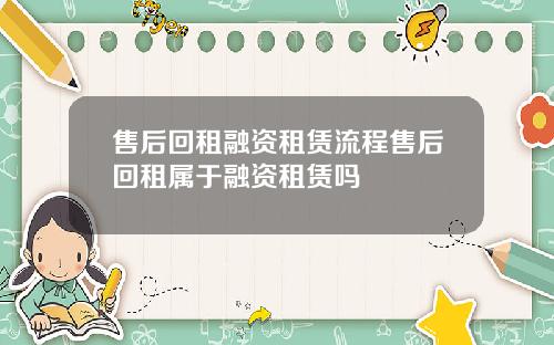售后回租融资租赁流程售后回租属于融资租赁吗
