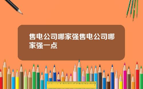售电公司哪家强售电公司哪家强一点