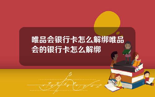 唯品会银行卡怎么解绑唯品会的银行卡怎么解绑