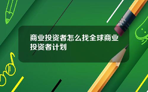 商业投资者怎么找全球商业投资者计划