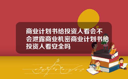 商业计划书给投资人看会不会泄露商业机密商业计划书给投资人看安全吗