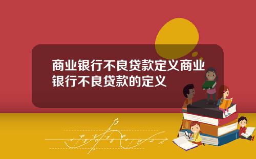 商业银行不良贷款定义商业银行不良贷款的定义