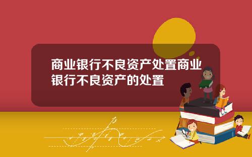 商业银行不良资产处置商业银行不良资产的处置