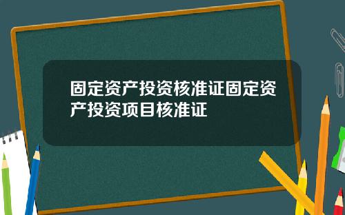 固定资产投资核准证固定资产投资项目核准证