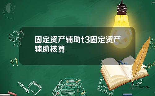 固定资产辅助t3固定资产辅助核算
