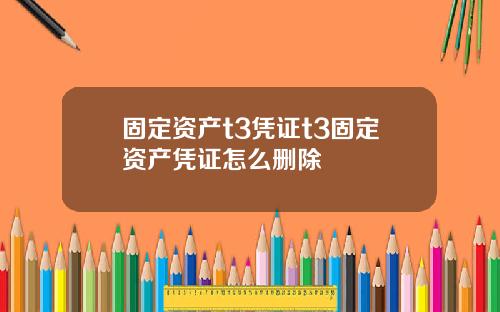 固定资产t3凭证t3固定资产凭证怎么删除