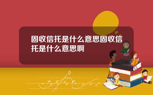 固收信托是什么意思固收信托是什么意思啊