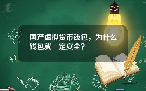 国产虚拟货币钱包,为什么钱包就一定安全?