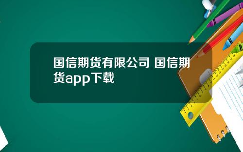 国信期货有限公司 国信期货app下载