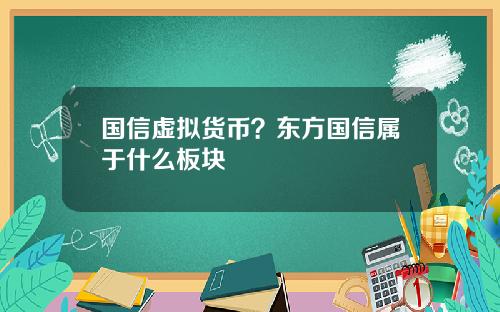 国信虚拟货币？东方国信属于什么板块