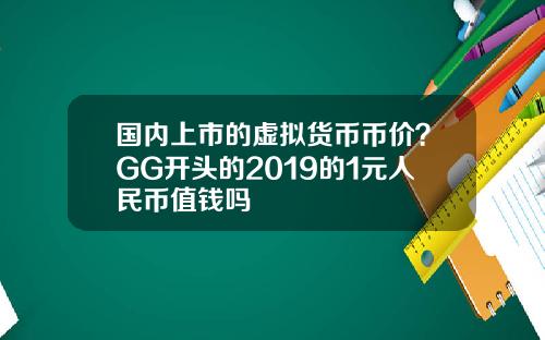 国内上市的虚拟货币币价?GG开头的2019的1元人民币值钱吗